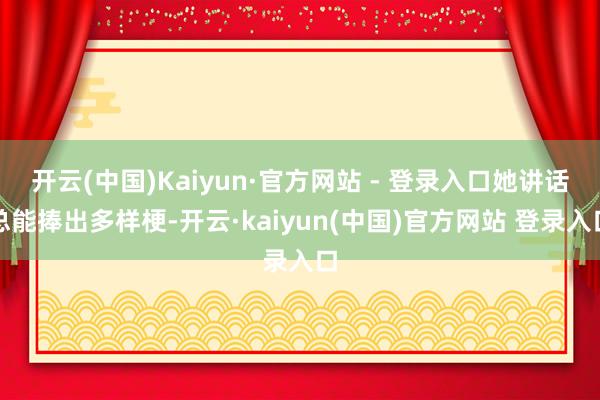 开云(中国)Kaiyun·官方网站 - 登录入口她讲话总能捧出多样梗-开云·kaiyun(中国)官方网站 登录入口