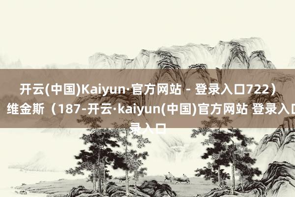 开云(中国)Kaiyun·官方网站 - 登录入口722）、维金斯（187-开云·kaiyun(中国)官方网站 登录入口
