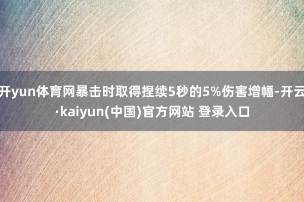 开yun体育网暴击时取得捏续5秒的5%伤害增幅-开云·kaiyun(中国)官方网站 登录入口