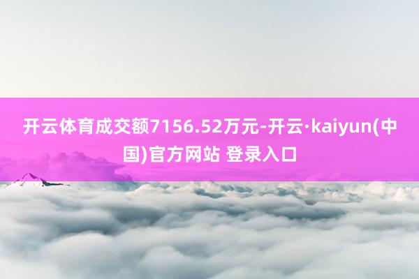 开云体育成交额7156.52万元-开云·kaiyun(中国)官方网站 登录入口