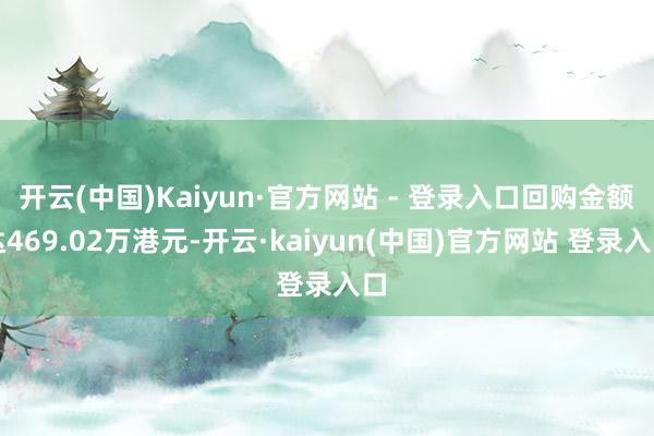 开云(中国)Kaiyun·官方网站 - 登录入口回购金额达469.02万港元-开云·kaiyun(中国)官方网站 登录入口