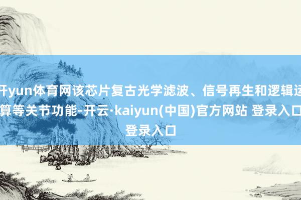 开yun体育网该芯片复古光学滤波、信号再生和逻辑运算等关节功能-开云·kaiyun(中国)官方网站 登录入口