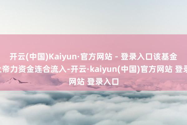 开云(中国)Kaiyun·官方网站 - 登录入口该基金近2上帝力资金连合流入-开云·kaiyun(中国)官方网站 登录入口