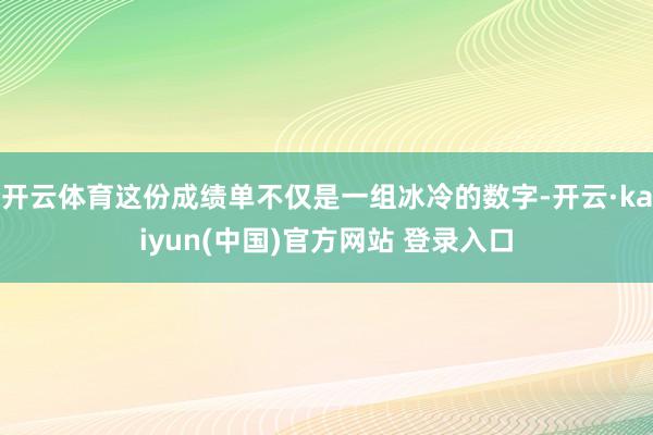 开云体育这份成绩单不仅是一组冰冷的数字-开云·kaiyun(中国)官方网站 登录入口