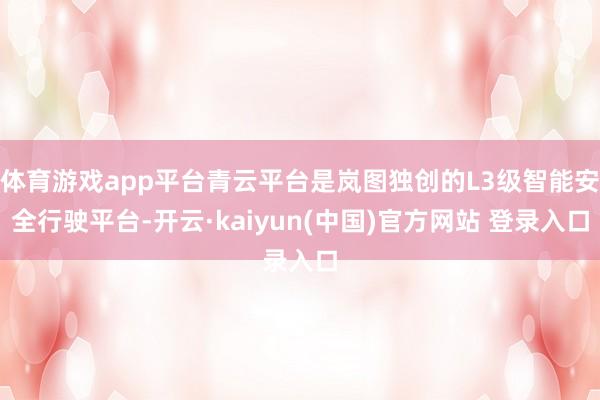 体育游戏app平台青云平台是岚图独创的L3级智能安全行驶平台-开云·kaiyun(中国)官方网站 登录入口