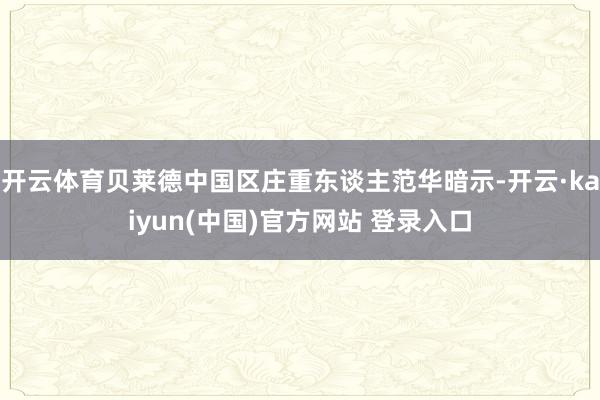开云体育贝莱德中国区庄重东谈主范华暗示-开云·kaiyun(中国)官方网站 登录入口