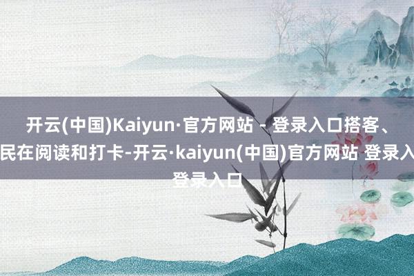 开云(中国)Kaiyun·官方网站 - 登录入口搭客、市民在阅读和打卡-开云·kaiyun(中国)官方网站 登录入口