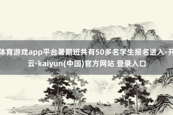 体育游戏app平台暑期班共有50多名学生报名进入-开云·kaiyun(中国)官方网站 登录入口