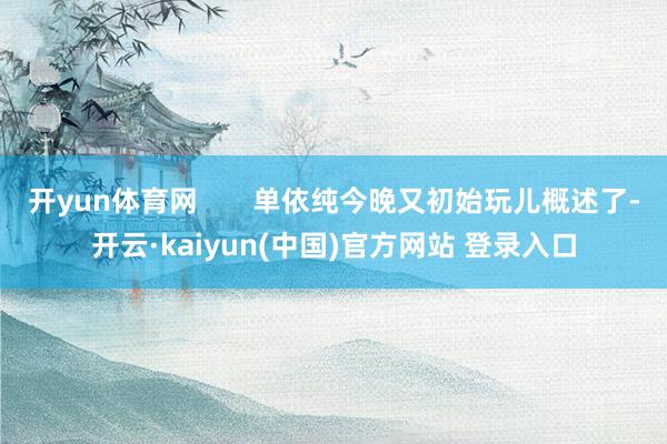 开yun体育网       单依纯今晚又初始玩儿概述了-开云·kaiyun(中国)官方网站 登录入口