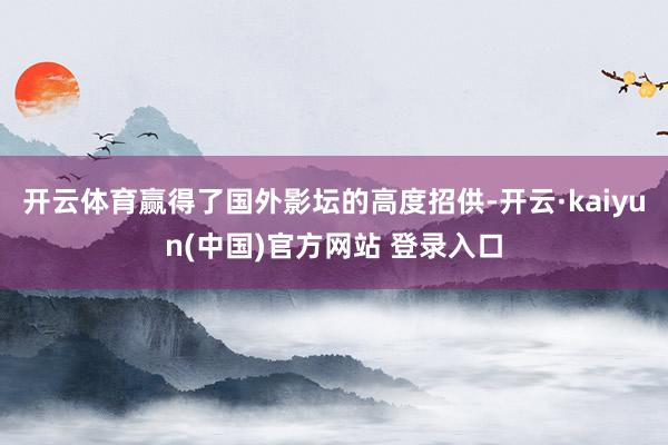 开云体育赢得了国外影坛的高度招供-开云·kaiyun(中国)官方网站 登录入口