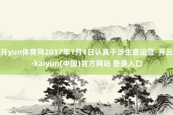 开yun体育网2017年1月1日认真干涉生意运营-开云·kaiyun(中国)官方网站 登录入口