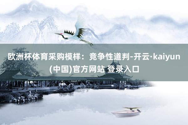 欧洲杯体育采购模样：竞争性道判-开云·kaiyun(中国)官方网站 登录入口
