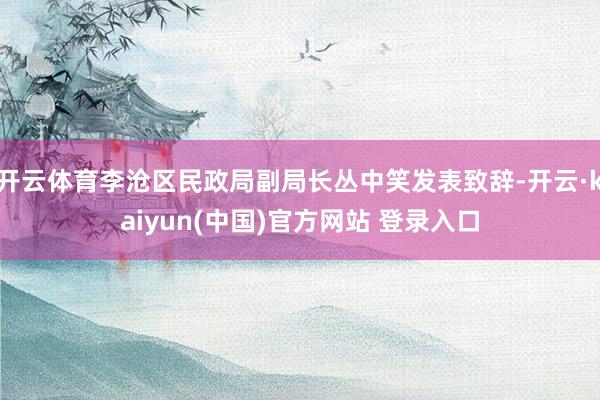 开云体育李沧区民政局副局长丛中笑发表致辞-开云·kaiyun(中国)官方网站 登录入口