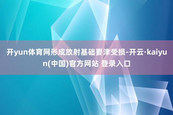 开yun体育网形成放射基础要津受损-开云·kaiyun(中国)官方网站 登录入口