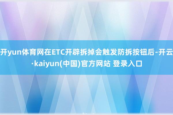 开yun体育网在ETC开辟拆掉会触发防拆按钮后-开云·kaiyun(中国)官方网站 登录入口