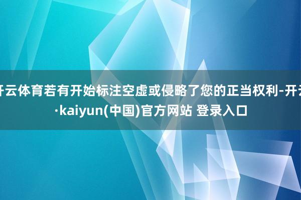 开云体育若有开始标注空虚或侵略了您的正当权利-开云·kaiyun(中国)官方网站 登录入口