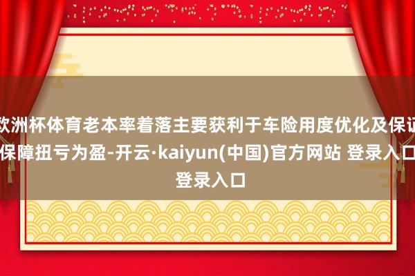 欧洲杯体育老本率着落主要获利于车险用度优化及保证保障扭亏为盈-开云·kaiyun(中国)官方网站 登录入口