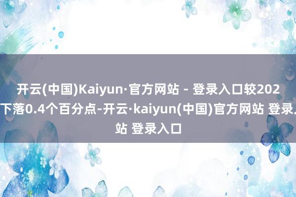 开云(中国)Kaiyun·官方网站 - 登录入口较2023年下落0.4个百分点-开云·kaiyun(中国)官方网站 登录入口