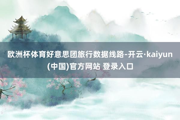欧洲杯体育　　好意思团旅行数据线路-开云·kaiyun(中国)官方网站 登录入口