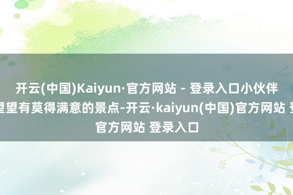 开云(中国)Kaiyun·官方网站 - 登录入口小伙伴们不妨望望有莫得满意的景点-开云·kaiyun(中国)官方网站 登录入口