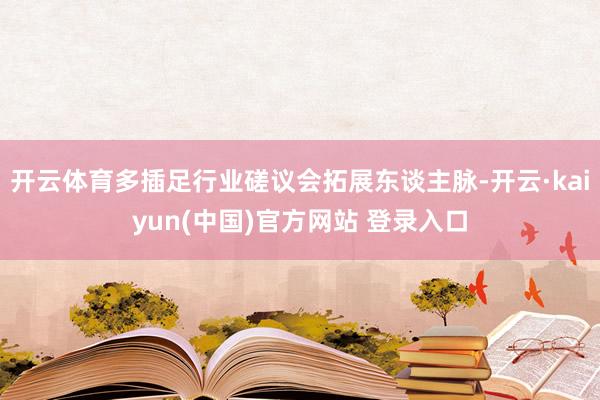 开云体育多插足行业磋议会拓展东谈主脉-开云·kaiyun(中国)官方网站 登录入口