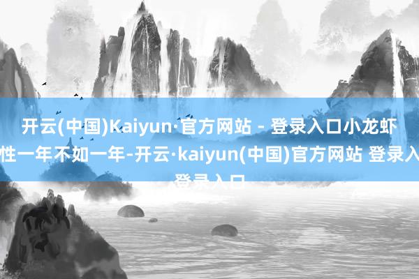 开云(中国)Kaiyun·官方网站 - 登录入口小龙虾品性一年不如一年-开云·kaiyun(中国)官方网站 登录入口