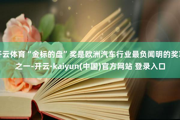 开云体育“金标的盘”奖是欧洲汽车行业最负闻明的奖项之一-开云·kaiyun(中国)官方网站 登录入口