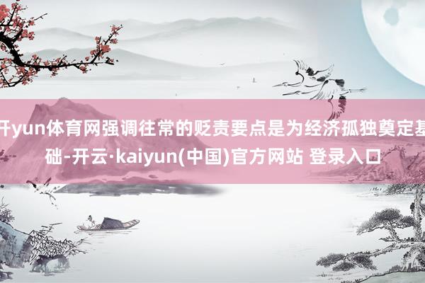 开yun体育网强调往常的贬责要点是为经济孤独奠定基础-开云·kaiyun(中国)官方网站 登录入口