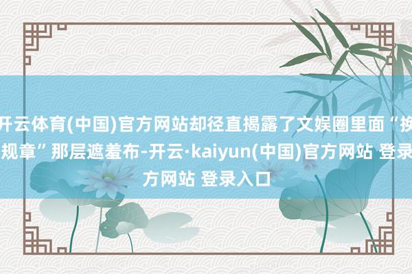 开云体育(中国)官方网站却径直揭露了文娱圈里面“换角潜规章”那层遮羞布-开云·kaiyun(中国)官方网站 登录入口