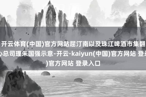 开云体育(中国)官方网站屈汀南以及珠江啤酒市集翻新中心总司理朱国强示意-开云·kaiyun(中国)官方网站 登录入口