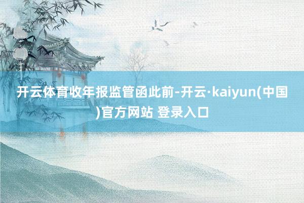 开云体育　　收年报监管函　　此前-开云·kaiyun(中国)官方网站 登录入口