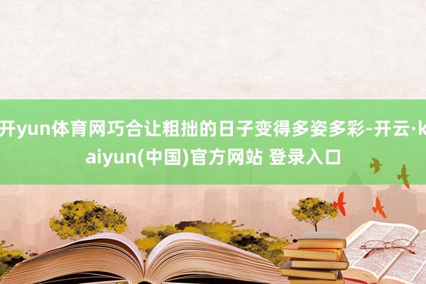 开yun体育网巧合让粗拙的日子变得多姿多彩-开云·kaiyun(中国)官方网站 登录入口