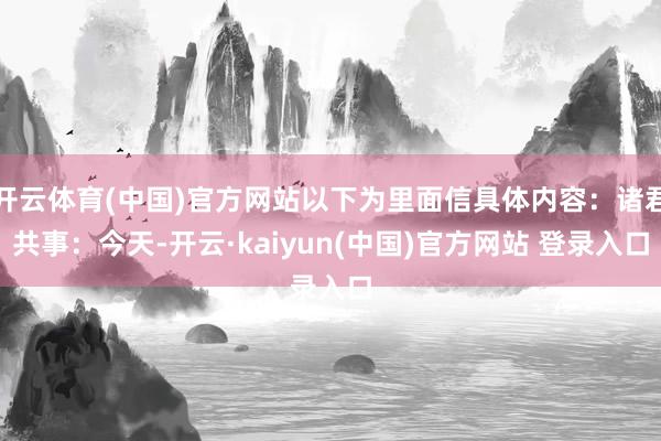 开云体育(中国)官方网站以下为里面信具体内容：诸君共事：今天-开云·kaiyun(中国)官方网站 登录入口