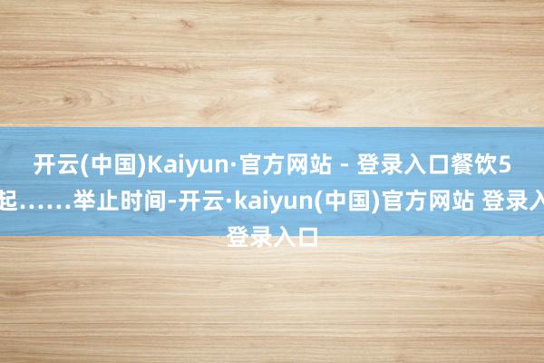 开云(中国)Kaiyun·官方网站 - 登录入口餐饮5折起……举止时间-开云·kaiyun(中国)官方网站 登录入口