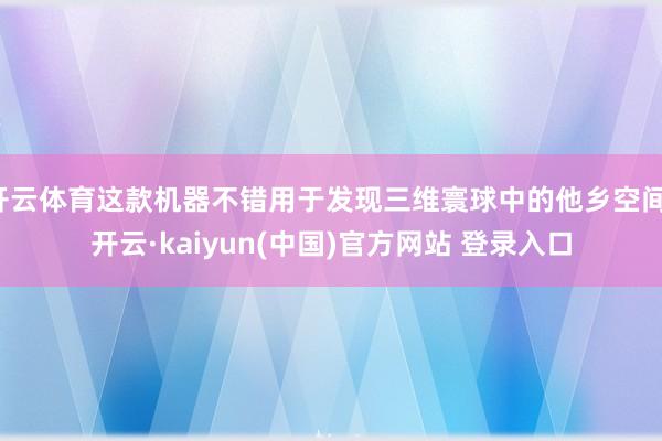 开云体育这款机器不错用于发现三维寰球中的他乡空间-开云·kaiyun(中国)官方网站 登录入口