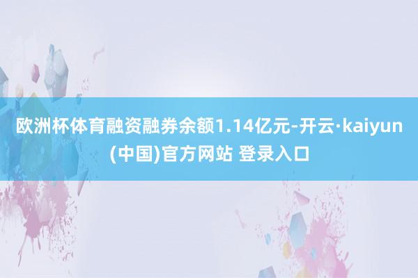 欧洲杯体育融资融券余额1.14亿元-开云·kaiyun(中国)官方网站 登录入口