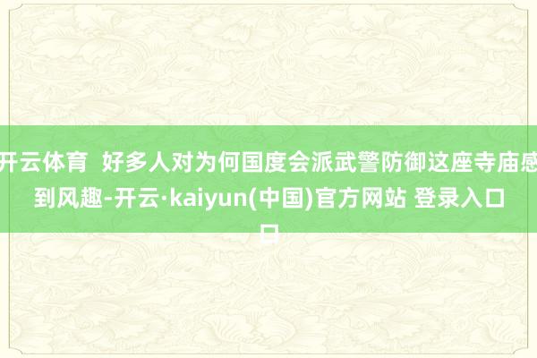 开云体育  好多人对为何国度会派武警防御这座寺庙感到风趣-开云·kaiyun(中国)官方网站 登录入口