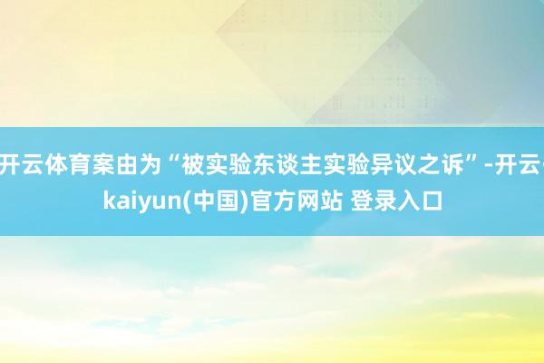 开云体育案由为“被实验东谈主实验异议之诉”-开云·kaiyun(中国)官方网站 登录入口