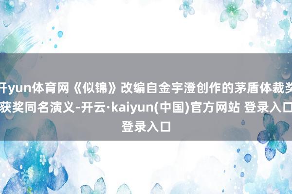 开yun体育网《似锦》改编自金宇澄创作的茅盾体裁奖获奖同名演义-开云·kaiyun(中国)官方网站 登录入口