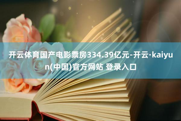 开云体育国产电影票房334.39亿元-开云·kaiyun(中国)官方网站 登录入口