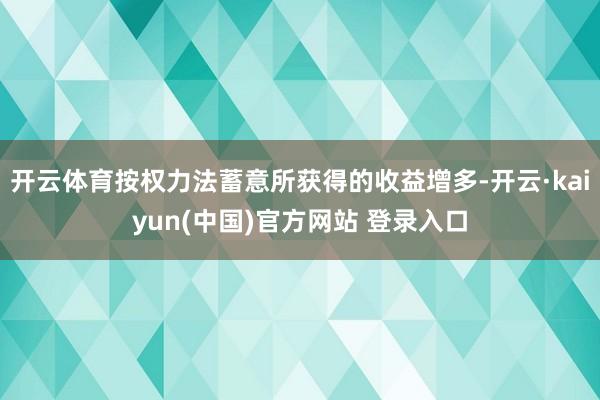 开云体育按权力法蓄意所获得的收益增多-开云·kaiyun(中国)官方网站 登录入口