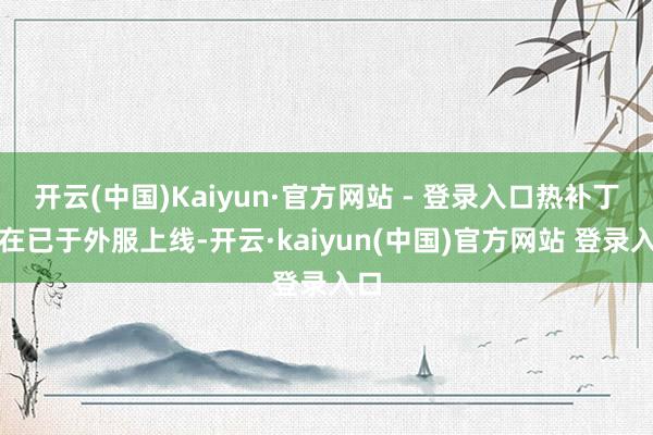 开云(中国)Kaiyun·官方网站 - 登录入口热补丁现在已于外服上线-开云·kaiyun(中国)官方网站 登录入口