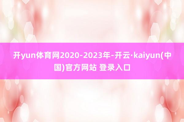 开yun体育网2020-2023年-开云·kaiyun(中国)官方网站 登录入口