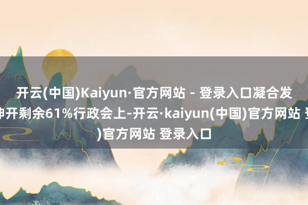 开云(中国)Kaiyun·官方网站 - 登录入口凝合发展共鸣伸开剩余61%行政会上-开云·kaiyun(中国)官方网站 登录入口