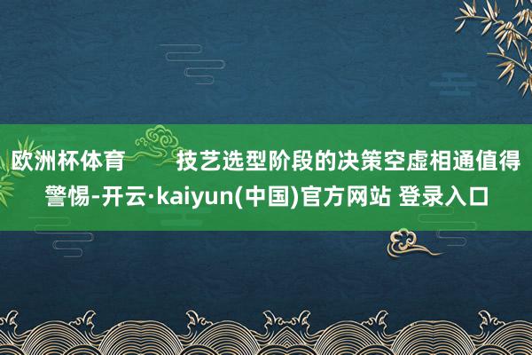 欧洲杯体育        技艺选型阶段的决策空虚相通值得警惕-开云·kaiyun(中国)官方网站 登录入口