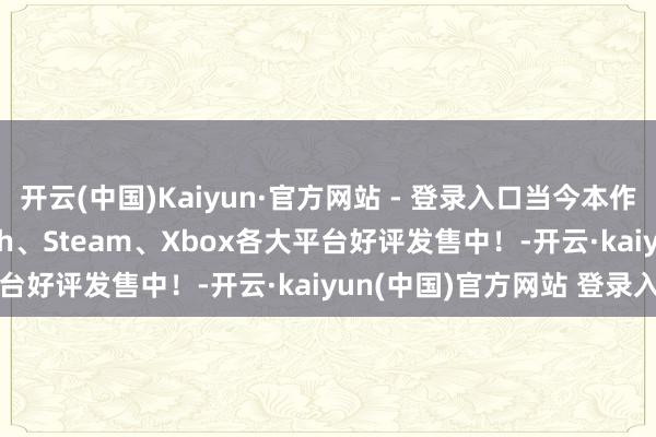 开云(中国)Kaiyun·官方网站 - 登录入口当今本作在PS4、PS5、Switch、Steam、Xbox各大平台好评发售中！-开云·kaiyun(中国)官方网站 登录入口