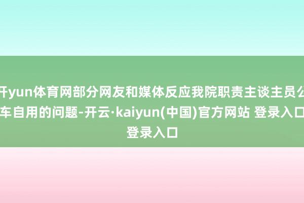 开yun体育网部分网友和媒体反应我院职责主谈主员公车自用的问题-开云·kaiyun(中国)官方网站 登录入口