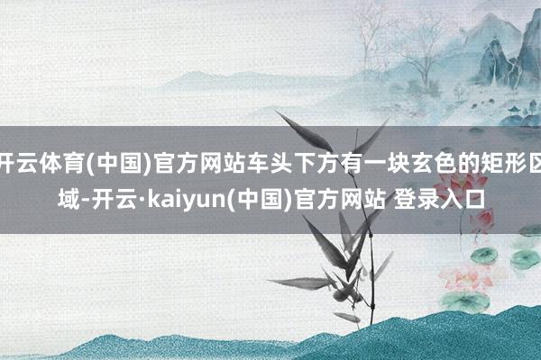 开云体育(中国)官方网站车头下方有一块玄色的矩形区域-开云·kaiyun(中国)官方网站 登录入口