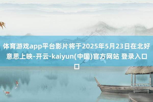 体育游戏app平台影片将于2025年5月23日在北好意思上映-开云·kaiyun(中国)官方网站 登录入口
