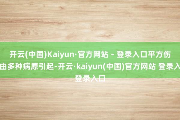 开云(中国)Kaiyun·官方网站 - 登录入口平方伤风由多种病原引起-开云·kaiyun(中国)官方网站 登录入口